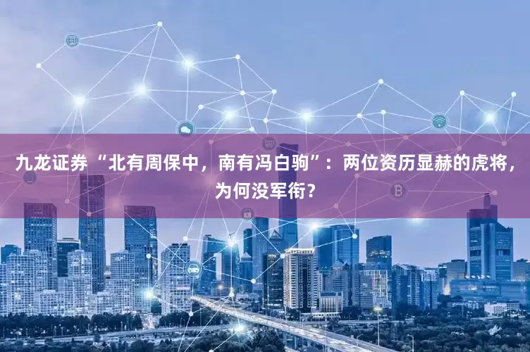 九龙证券 “北有周保中，南有冯白驹”：两位资历显赫的虎将，为何没军衔？