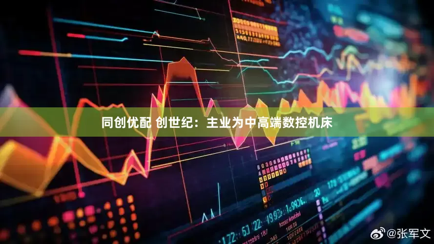同创优配 创世纪：主业为中高端数控机床
