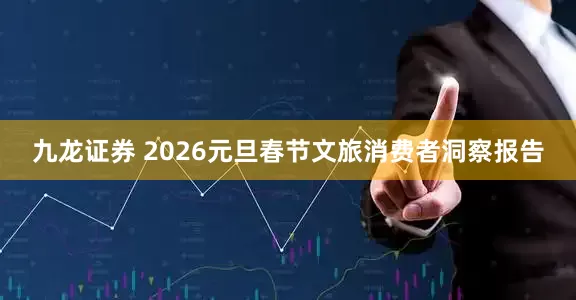 九龙证券 2026元旦春节文旅消费者洞察报告