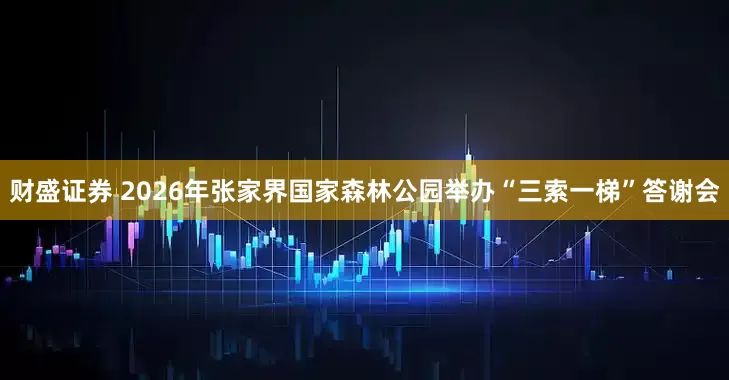 财盛证券 2026年张家界国家森林公园举办“三索一梯”答谢会